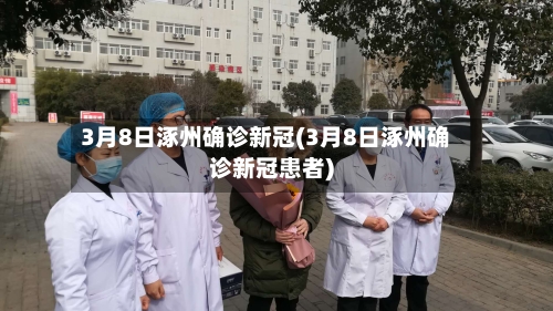 3月8日涿州确诊新冠(3月8日涿州确诊新冠患者)-第2张图片