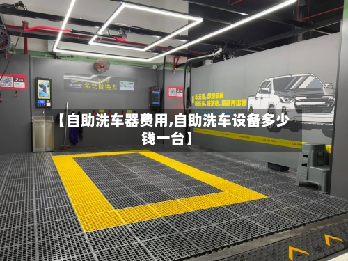 【自助洗车器费用,自助洗车设备多少钱一台】