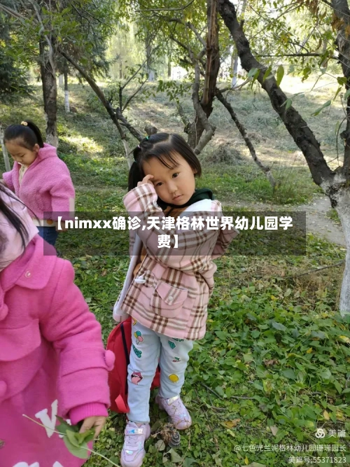 【nimxx确诊,天津格林世界幼儿园学费】-第3张图片