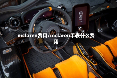 mclaren费用/mclaren手表什么费用-第2张图片
