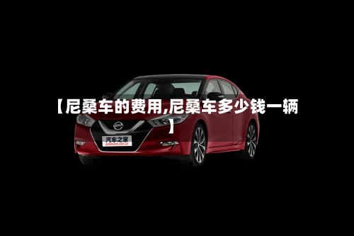 【尼桑车的费用,尼桑车多少钱一辆】