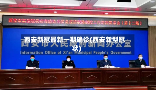 西安新冠最新一期确诊(西安新型冠状)