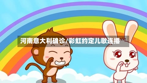 河南意大利确诊/彩虹约定儿歌连播-第3张图片