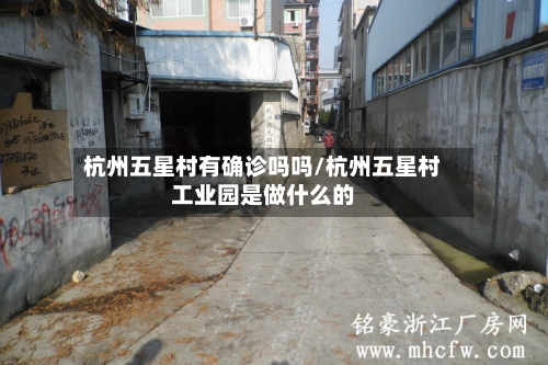 杭州五星村有确诊吗吗/杭州五星村工业园是做什么的