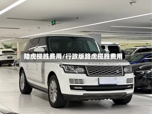陆虎揽胜费用/行政版路虎揽胜费用