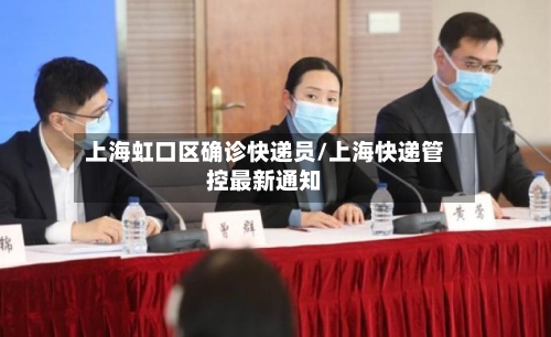 上海虹口区确诊快递员/上海快递管控最新通知