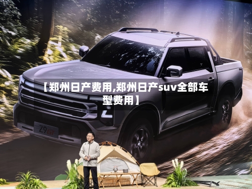 【郑州日产费用,郑州日产suv全部车型费用】