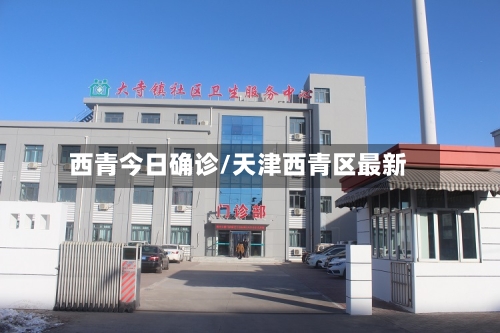 西青今日确诊/天津西青区最新