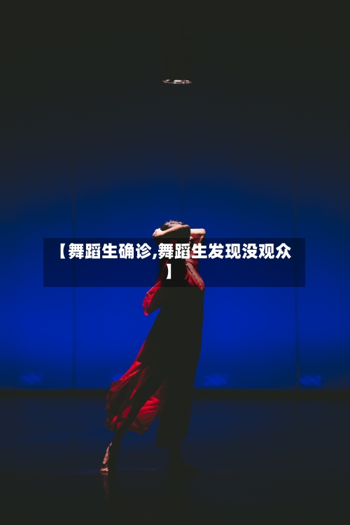 【舞蹈生确诊,舞蹈生发现没观众】
