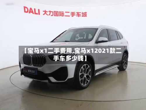 【宝马x1二手费用,宝马x12021款二手车多少钱】-第2张图片