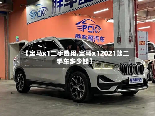【宝马x1二手费用,宝马x12021款二手车多少钱】-第3张图片