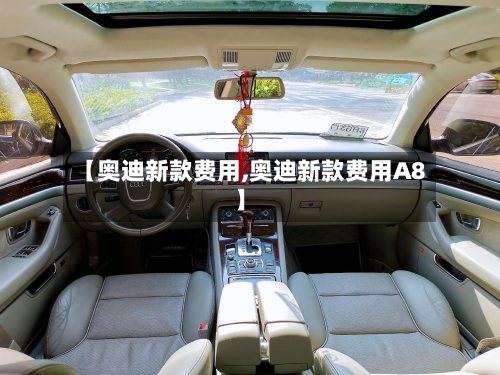 【奥迪新款费用,奥迪新款费用A8】-第3张图片