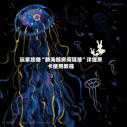 玩家攻略“新海鲸房间链接”详细房卡使用教程-第1张图片