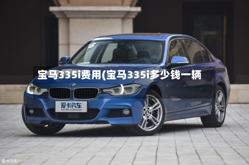 宝马335i费用(宝马335i多少钱一辆)
