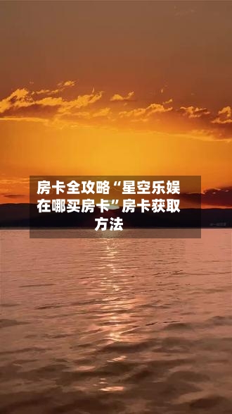 房卡全攻略“星空乐娱在哪买房卡	”房卡获取方法-第2张图片