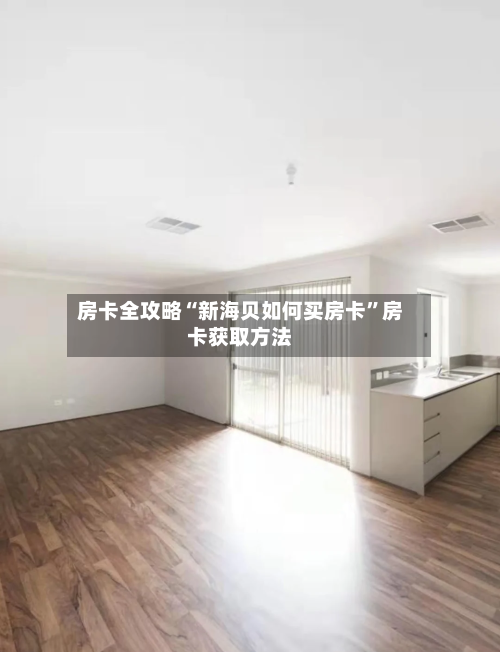 房卡全攻略“新海贝如何买房卡	”房卡获取方法-第3张图片