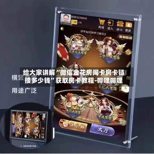 给大家讲解“微信金花房间卡房卡链接多少钱”获取房卡教程-哔哩哔哩