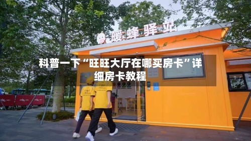 科普一下“旺旺大厅在哪买房卡”详细房卡教程-第2张图片