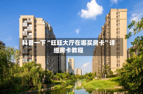 科普一下“旺旺大厅在哪买房卡”详细房卡教程-第1张图片