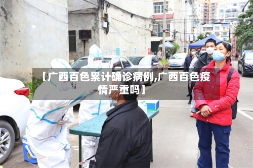 【广西百色累计确诊病例,广西百色疫情严重吗】
