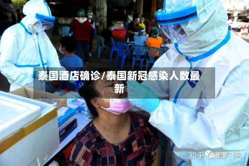 泰国酒店确诊/泰国新冠感染人数最新