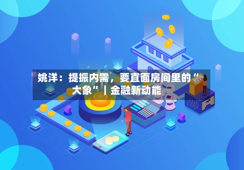 姚洋：提振内需	，要直面房间里的“大象”｜金融新动能-第3张图片