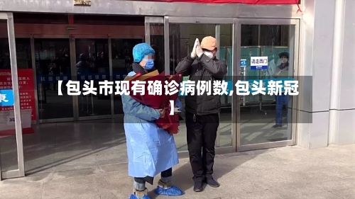 【包头市现有确诊病例数,包头新冠】