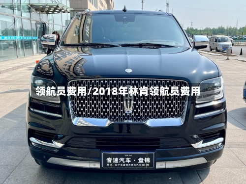 领航员费用/2018年林肯领航员费用-第2张图片