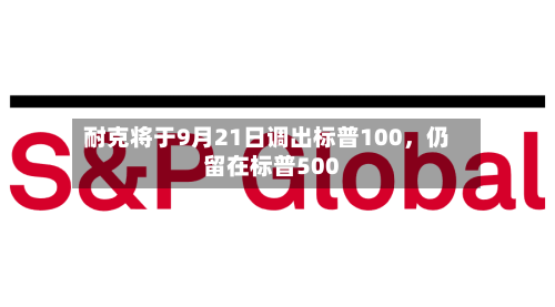 耐克将于9月21日调出标普100，仍留在标普500-第3张图片