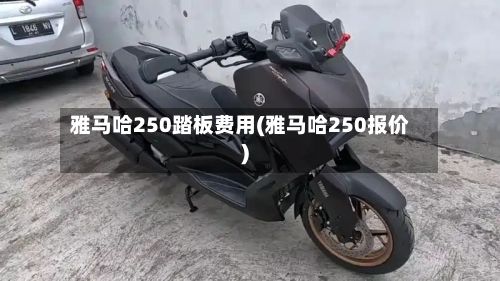 雅马哈250踏板费用(雅马哈250报价)