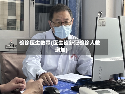 确诊医生数量(医生谈新冠确诊人数增加)-第3张图片