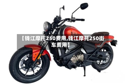 【钱江摩托250费用,钱江摩托250街车费用】-第1张图片