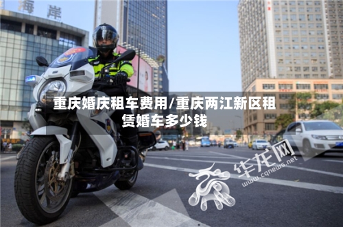 重庆婚庆租车费用/重庆两江新区租赁婚车多少钱-第1张图片