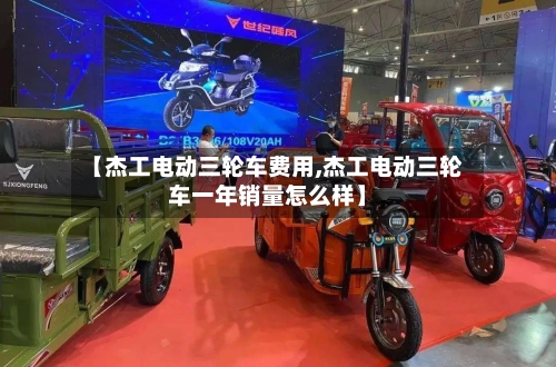 【杰工电动三轮车费用,杰工电动三轮车一年销量怎么样】-第2张图片