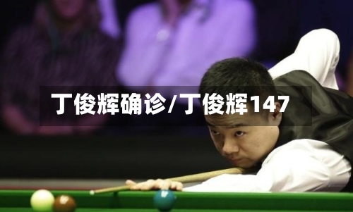 丁俊辉确诊/丁俊辉147-第1张图片