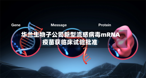华兰生物子公司新型流感病毒mRNA疫苗获临床试验批准-第1张图片