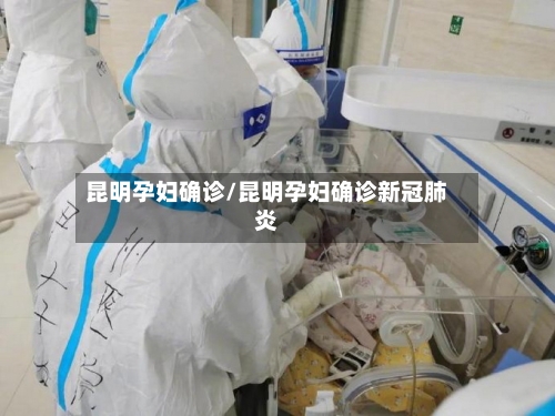 昆明孕妇确诊/昆明孕妇确诊新冠肺炎-第1张图片