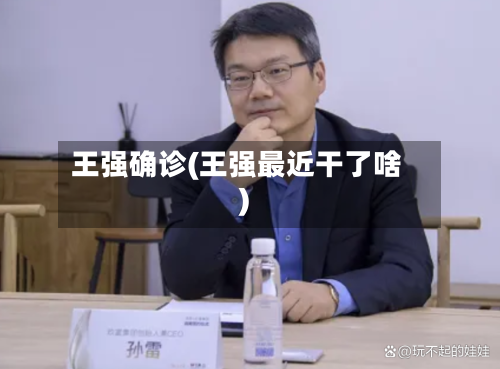 王强确诊(王强最近干了啥)-第1张图片