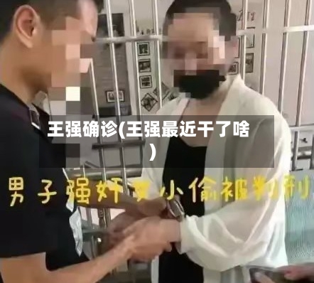 王强确诊(王强最近干了啥)-第2张图片