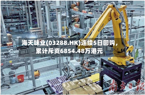 海天味业(03288.HK)连续5日回购，累计斥资6854.48万港元-第1张图片