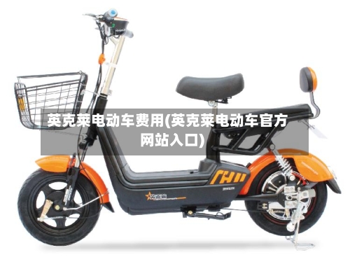 英克莱电动车费用(英克莱电动车官方网站入口)-第3张图片