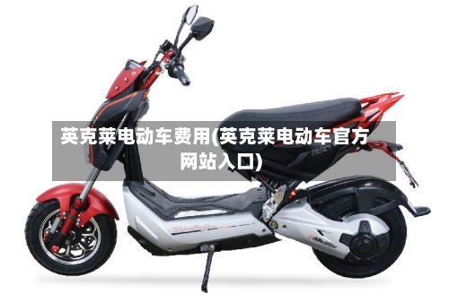 英克莱电动车费用(英克莱电动车官方网站入口)