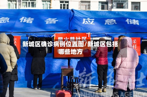 新城区确诊病例位置图/新城区包括哪些地方-第2张图片