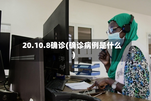 20.10.8确诊(确诊病例是什么)
