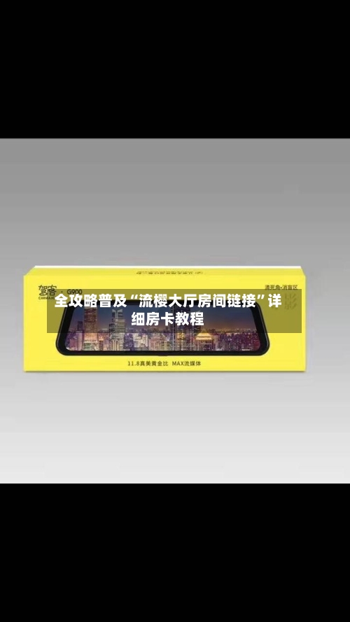 全攻略普及“流樱大厅房间链接”详细房卡教程-第2张图片