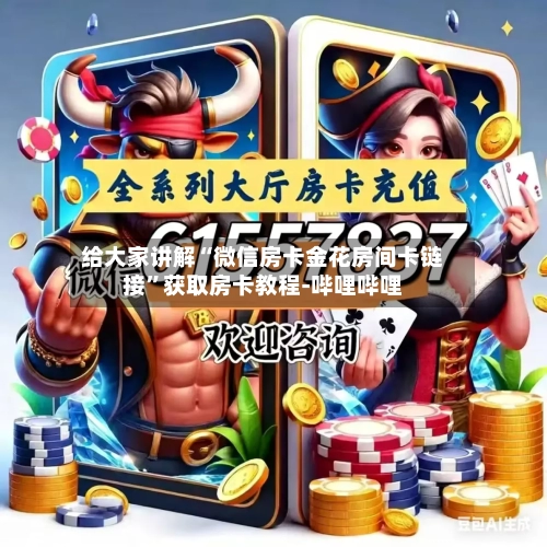 给大家讲解“微信房卡金花房间卡链接”获取房卡教程-哔哩哔哩