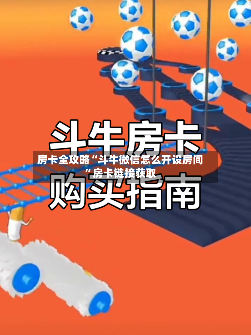 房卡全攻略“斗牛微信怎么开设房间	”房卡链接获取-第2张图片