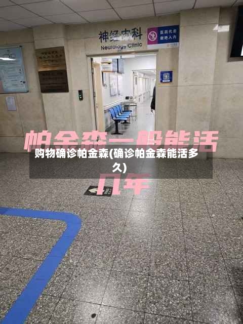 购物确诊帕金森(确诊帕金森能活多久)