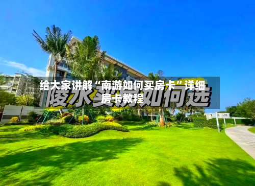 给大家讲解“南游如何买房卡”详细房卡教程-第3张图片