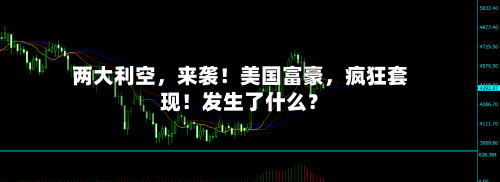 两大利空，来袭！美国富豪，疯狂套现！发生了什么？